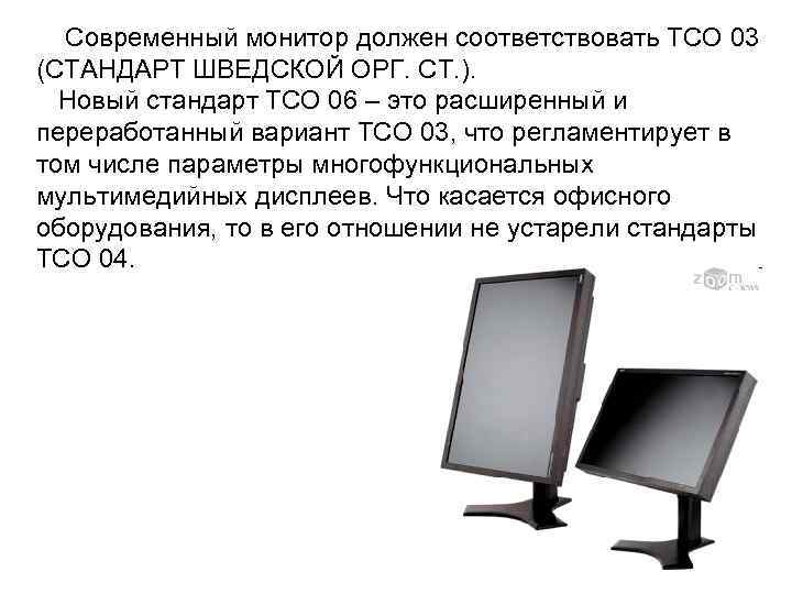 Современный монитор должен соответствовать TCO 03 (СТАНДАРТ ШВЕДСКОЙ ОРГ. СТ. ). Новый стандарт TCO