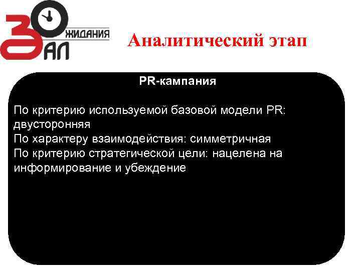 Аналитический этап PR-кампания По критерию используемой базовой модели PR: двусторонняя По характеру взаимодействия: симметричная