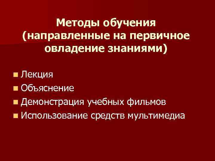 Методы обучения (направленные на первичное овладение знаниями) n Лекция n Объяснение n Демонстрация учебных