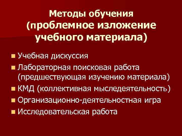 Методы обучения (проблемное изложение учебного материала) n Учебная дискуссия n Лабораторная поисковая работа (предшествующая