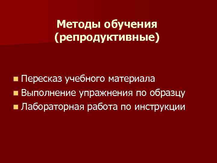 Методы обучения (репродуктивные) n Пересказ учебного материала n Выполнение упражнения по образцу n Лабораторная