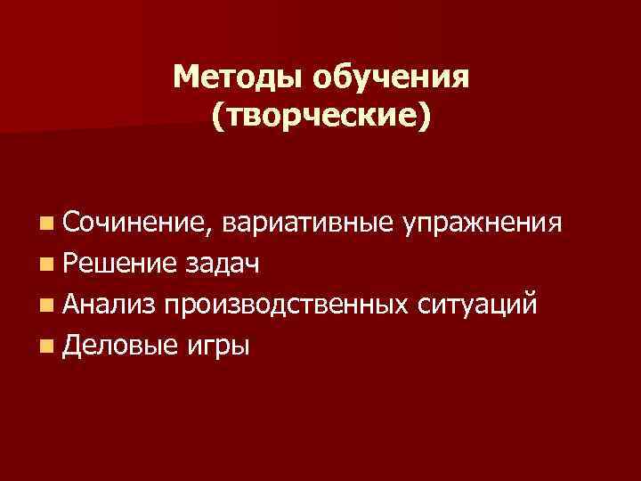 Методы обучения (творческие) n Сочинение, вариативные упражнения n Решение задач n Анализ производственных ситуаций