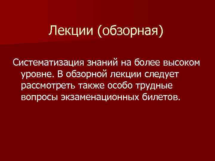 Лекции (обзорная) Систематизация знаний на более высоком уровне. В обзорной лекции следует рассмотреть также