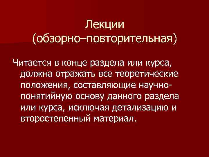 Лекции (обзорно–повторительная) Читается в конце раздела или курса, должна отражать все теоретические положения, составляющие