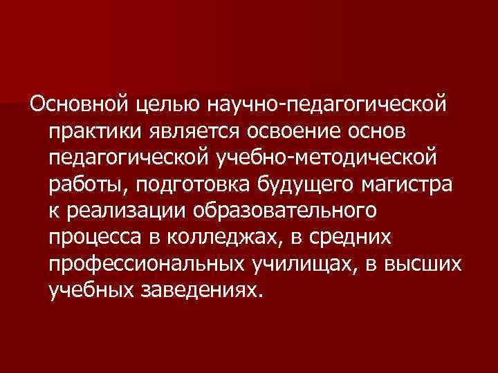 Основной целью научно педагогической практики является освоение основ педагогической учебно методической работы, подготовка будущего