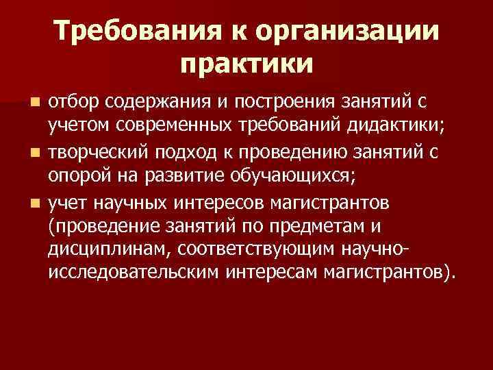 Требования к организации практики отбор содержания и построения занятий с учетом современных требований дидактики;