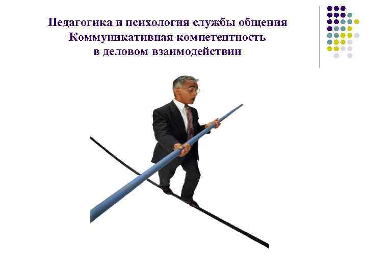 Педагогика и психология службы общения Коммуникативная компетентность в деловом взаимодействии 