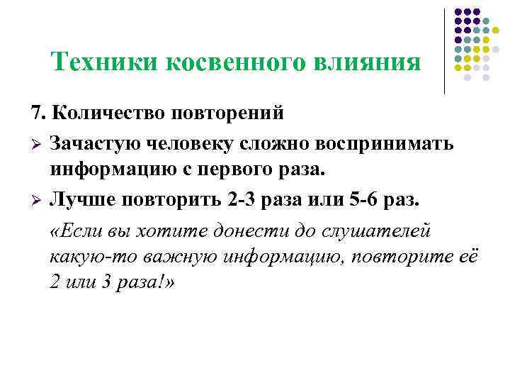 Техники косвенного влияния 7. Количество повторений Ø Зачастую человеку сложно воспринимать информацию с первого