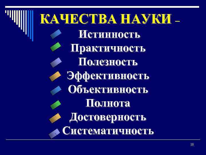 КАЧЕСТВА НАУКИ – Истинность Практичность Полезность Эффективность Объективность Полнота Достоверность Систематичность 10 