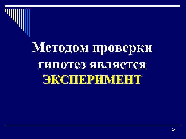 Методом проверки гипотез является ЭКСПЕРИМЕНТ 19 