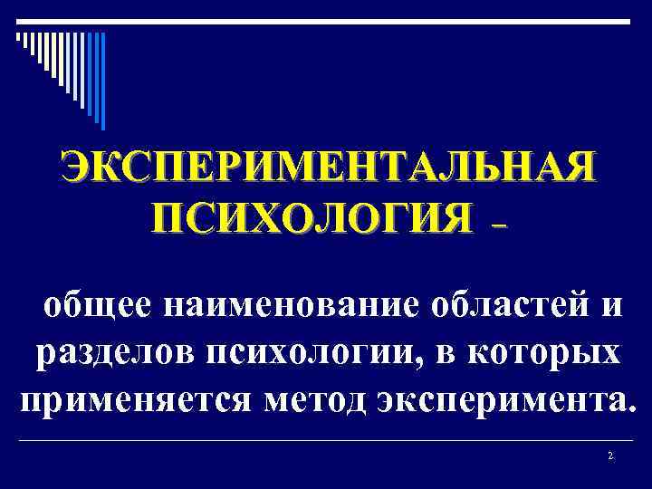 ЭКСПЕРИМЕНТАЛЬНАЯ ПСИХОЛОГИЯ – общее наименование областей и разделов психологии, в которых применяется метод эксперимента.