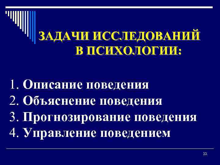ЗАДАЧИ ИССЛЕДОВАНИЙ В ПСИХОЛОГИИ: 1. Описание поведения 2. Объяснение поведения 3. Прогнозирование поведения 4.