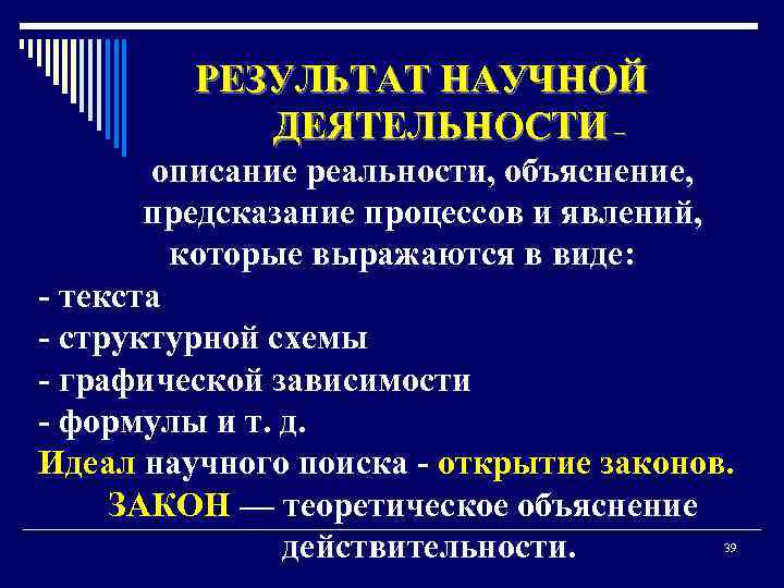 РЕЗУЛЬТАТ НАУЧНОЙ ДЕЯТЕЛЬНОСТИ – описание реальности, объяснение, предсказание процессов и явлений, которые выражаются в
