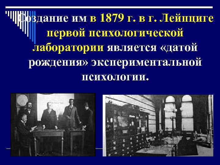 Создание им в 1879 г. в г. Лейпциге первой психологической лаборатории является «датой рождения»