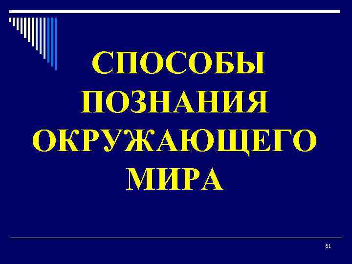  СПОСОБЫ ПОЗНАНИЯ ОКРУЖАЮЩЕГО МИРА 61 