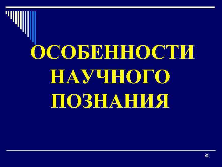  ОСОБЕННОСТИ НАУЧНОГО ПОЗНАНИЯ 63 