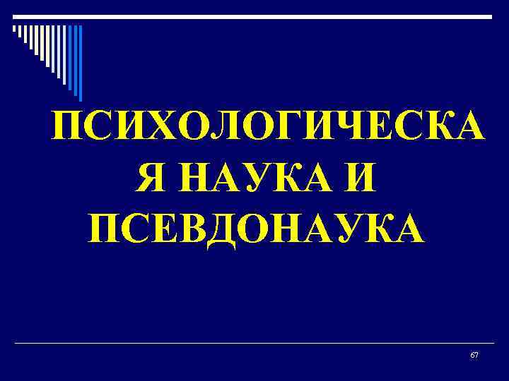 ПСИХОЛОГИЧЕСКА Я НАУКА И ПСЕВДОНАУКА 67 
