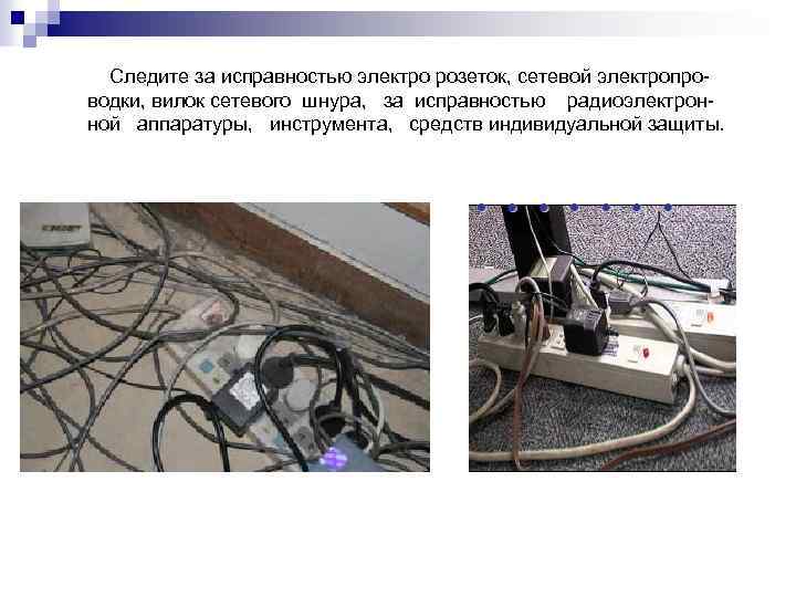 Следите за исправностью электро розеток, сетевой электропроводки, вилок сетевого шнура, за исправностью радиоэлектронной аппаратуры,