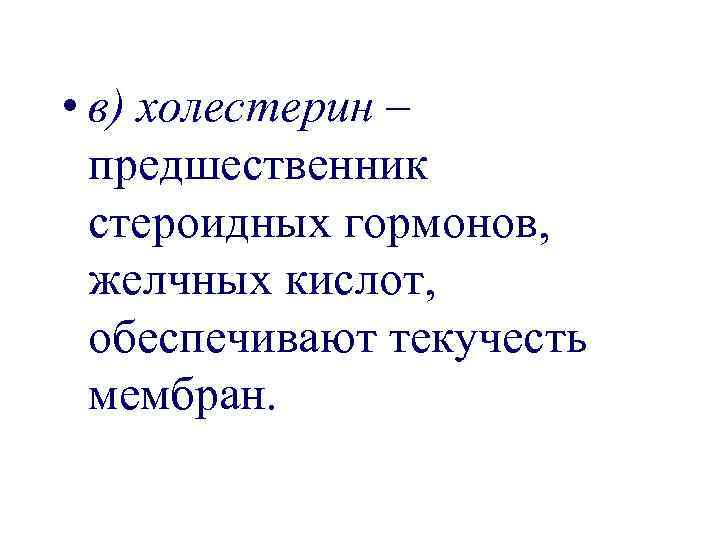  • в) холестерин – предшественник стероидных гормонов, желчных кислот, обеспечивают текучесть мембран. 