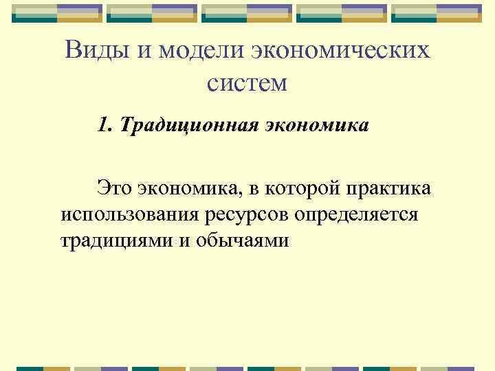 Виды и модели экономических систем 1. Традиционная экономика Это экономика, в которой практика использования