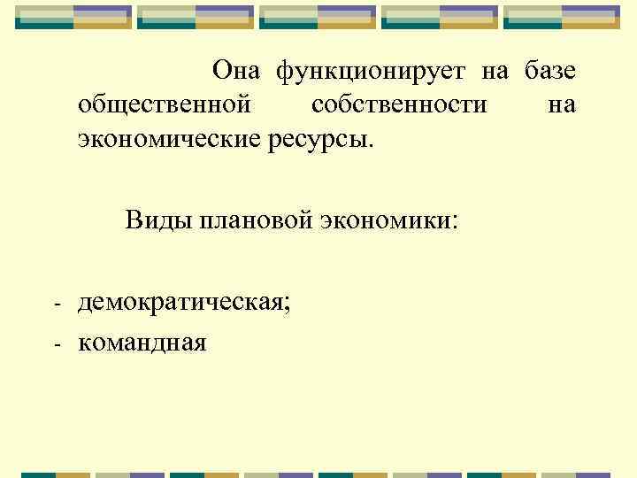 Она функционирует на базе общественной собственности на экономические ресурсы. Виды плановой экономики: - демократическая;