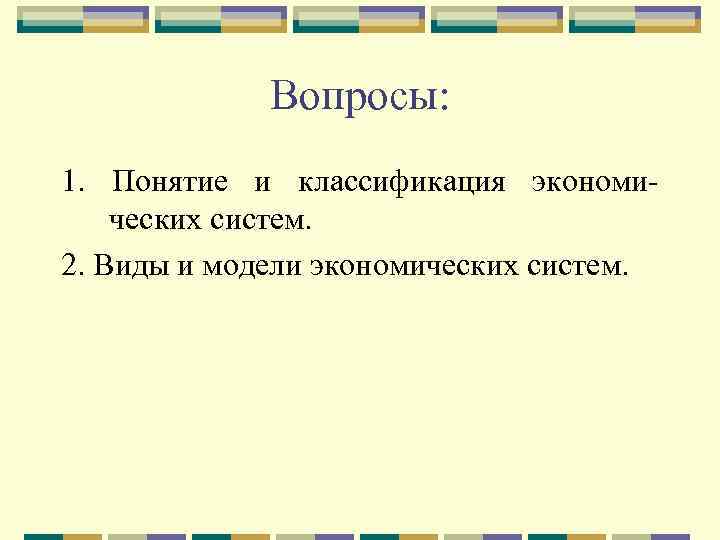 Вопросы: 1. Понятие и классификация экономических систем. 2. Виды и модели экономических систем. 