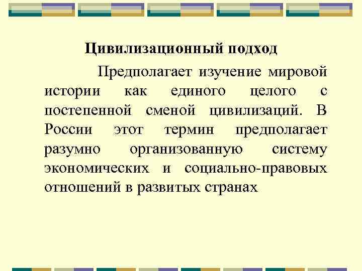 Цивилизационный подход Предполагает изучение мировой истории как единого целого с постепенной сменой цивилизаций. В