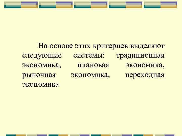 На основе этих критериев выделяют следующие системы: традиционная экономика, плановая экономика, рыночная экономика, переходная