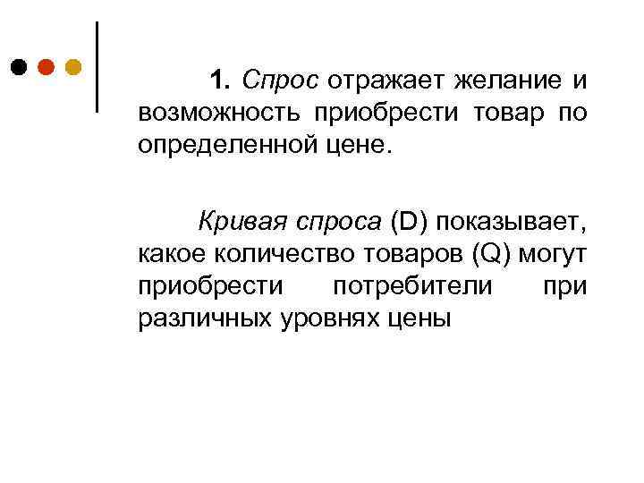 1. Спрос отражает желание и возможность приобрести товар по определенной цене. Кривая спроса (D)