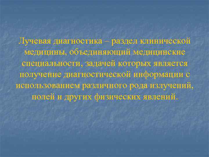 Лучевая диагностика – раздел клинической медицины, объединяющий медицинские специальности, задачей которых является получение диагностической