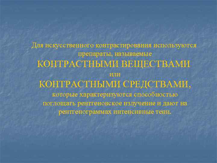 Для искусственного контрастирования используются препараты, называемые КОНТРАСТНЫМИ ВЕЩЕСТВАМИ или КОНТРАСТНЫМИ СРЕДСТВАМИ, которые характеризуются способностью