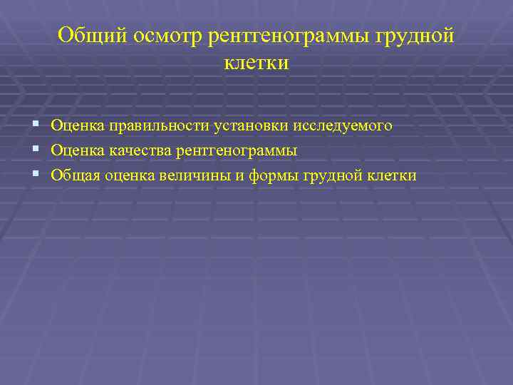 Общий осмотр рентгенограммы грудной клетки § Оценка правильности установки исследуемого § Оценка качества рентгенограммы