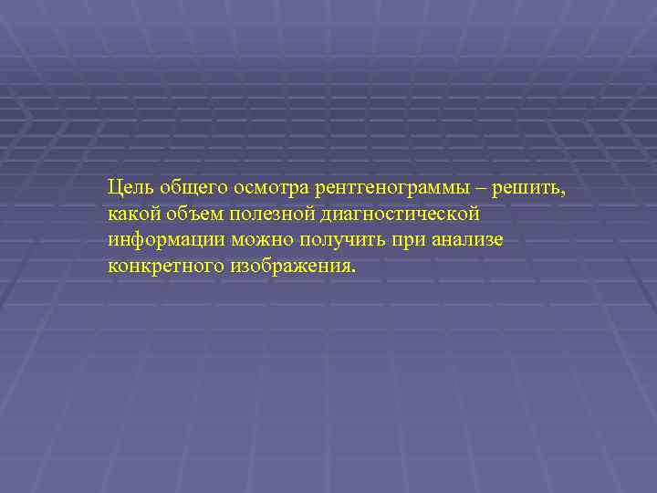 Цель общего осмотра рентгенограммы – решить, какой объем полезной диагностической информации можно получить при