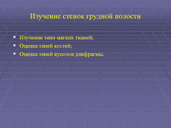 Изучение стенок грудной полости § Изучение тени мягких тканей; § Оценка теней костей; §