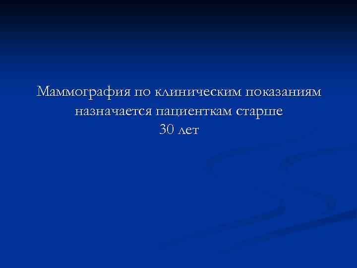 Маммография по клиническим показаниям назначается пациенткам старше 30 лет 
