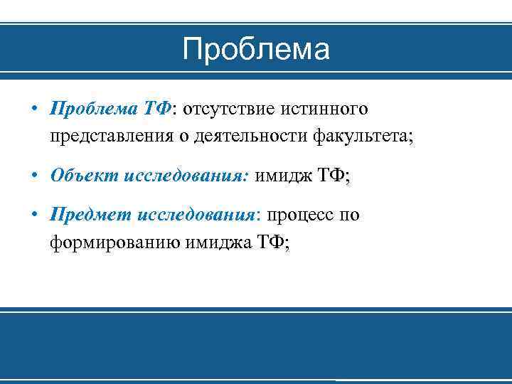 Проблема • Проблема ТФ: отсутствие истинного представления о деятельности факультета; • Объект исследования: имидж