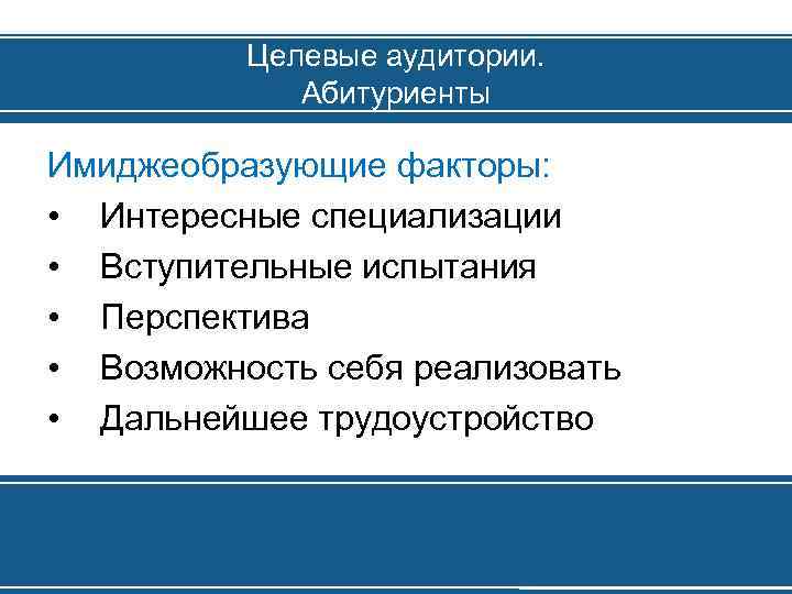 Целевые аудитории. Абитуриенты Имиджеобразующие факторы: • Интересные специализации • Вступительные испытания • Перспектива •