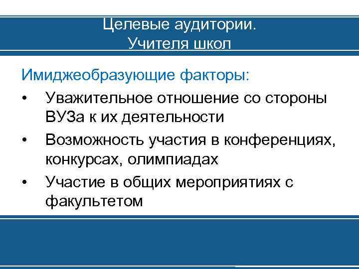 Целевые аудитории. Учителя школ Имиджеобразующие факторы: • Уважительное отношение со стороны ВУЗа к их