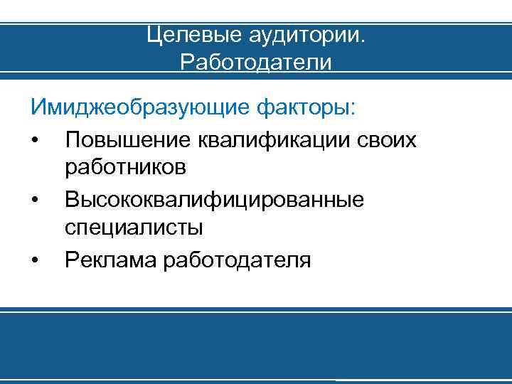 Целевые аудитории. Работодатели Имиджеобразующие факторы: • Повышение квалификации своих работников • Высококвалифицированные специалисты •