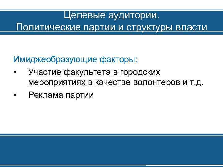 Целевые аудитории. Политические партии и структуры власти Имиджеобразующие факторы: • Участие факультета в городских