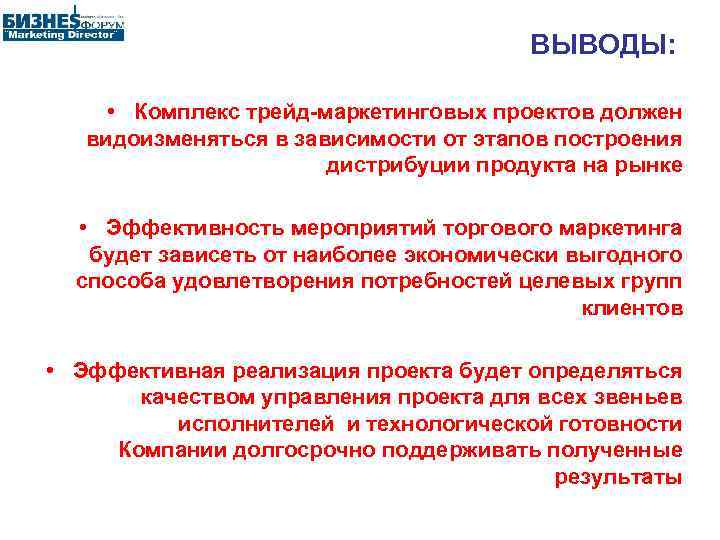 ВЫВОДЫ: • Комплекс трейд-маркетинговых проектов должен видоизменяться в зависимости от этапов построения дистрибуции продукта
