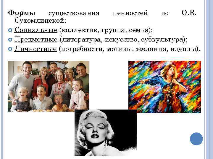 Формы существования ценностей по О. В. Сухомлинской: Социальные (коллектив, группа, семья); Предметные (литература, искусство,