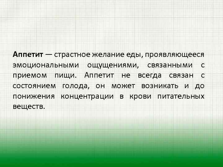 Аппетит — страстное желание еды, проявляющееся эмоциональными ощущениями, связанными с приемом пищи. Аппетит не
