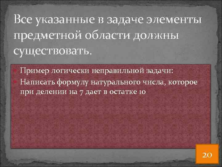Все указанные в задаче элементы предметной области должны существовать. Пример логически неправильной задачи: Написать