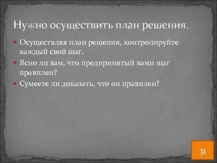 Нужно осуществить план решения. Осуществляя план решения, контролируйте каждый свой шаг. Ясно ли вам,