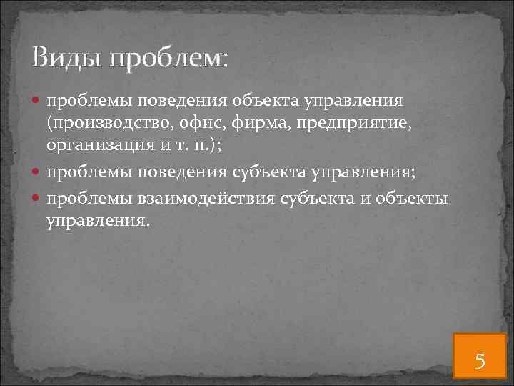 Виды проблем: проблемы поведения объекта управления (производство, офис, фирма, предприятие, организация и т. п.