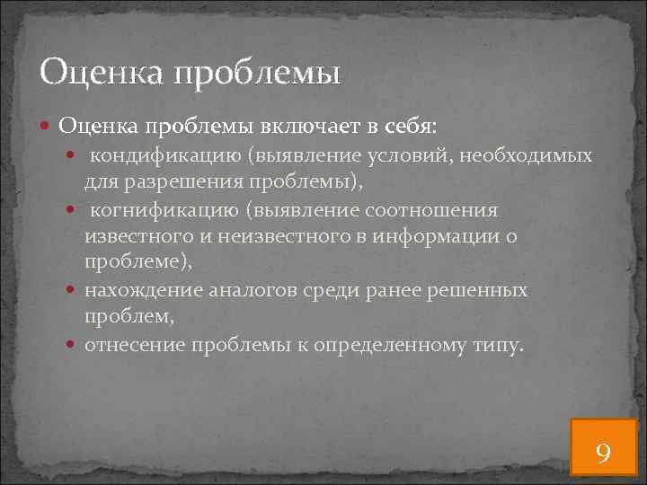 Оценка проблемы включает в себя: кондификацию (выявление условий, необходимых для разрешения проблемы), когнификацию (выявление