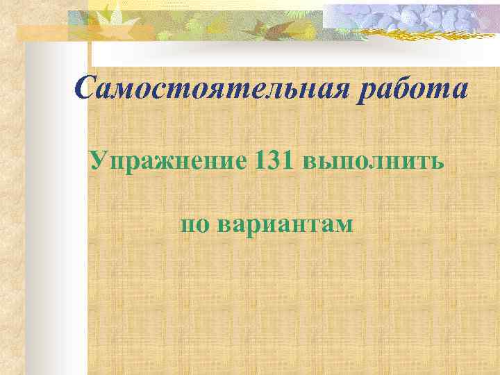 Самостоятельная работа Упражнение 131 выполнить по вариантам 