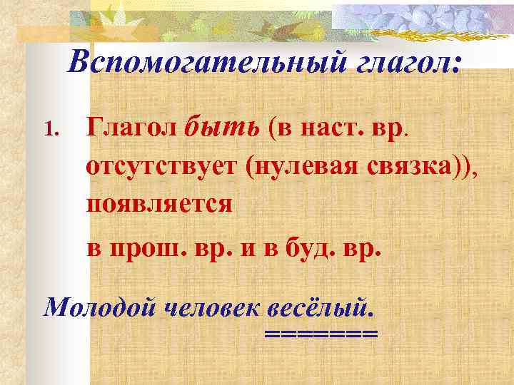 Вспомогательный глагол: 1. Глагол быть (в наст. вр. отсутствует (нулевая связка)), появляется в прош.