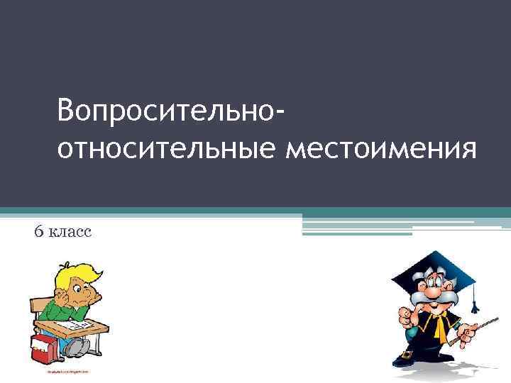 Вопросительноотносительные местоимения 6 класс 